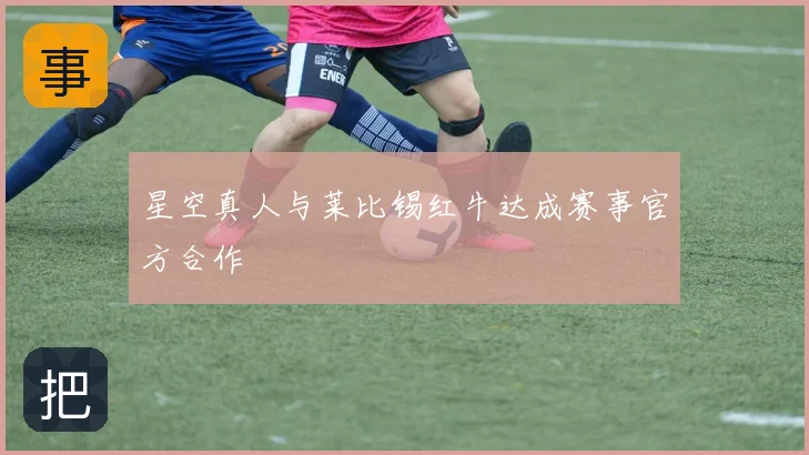 星空真人与莱比锡红牛达成赛事官方合作