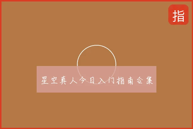 星空真人今日入门指南合集