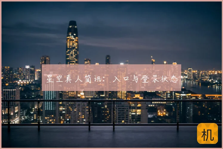 星空真人简讯:入口与登录状态
